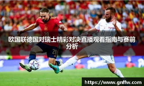 欧国联德国对瑞士精彩对决直播观看指南与赛前分析