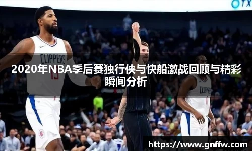 2020年NBA季后赛独行侠与快船激战回顾与精彩瞬间分析