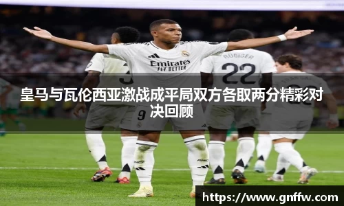 皇马与瓦伦西亚激战成平局双方各取两分精彩对决回顾