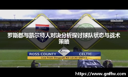 罗斯郡与凯尔特人对决分析探讨球队状态与战术策略