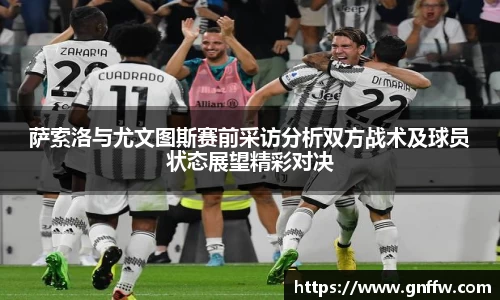 萨索洛与尤文图斯赛前采访分析双方战术及球员状态展望精彩对决