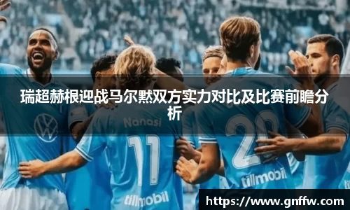 瑞超赫根迎战马尔黙双方实力对比及比赛前瞻分析